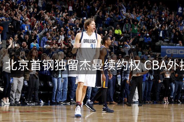 北京首钢独留杰曼续约权 CBA外援市场暗流涌动