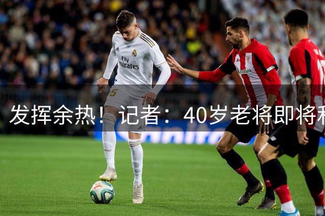 发挥余热！记者：40岁老将即将和沙尔克续约1年